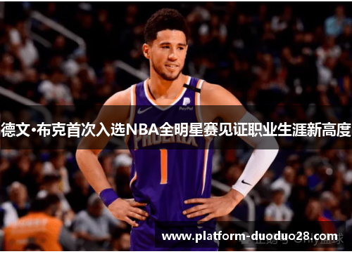 德文·布克首次入选NBA全明星赛见证职业生涯新高度