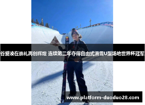 谷爱凌在崇礼再创辉煌 连续第二年夺得自由式滑雪U型场地世界杯冠军