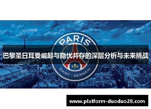 巴黎圣日耳曼崛起与隐忧并存的深层分析与未来挑战