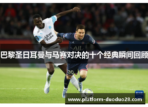巴黎圣日耳曼与马赛对决的十个经典瞬间回顾