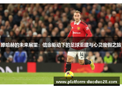 滕哈赫的未来展望：信念驱动下的足球重建与心灵度假之旅