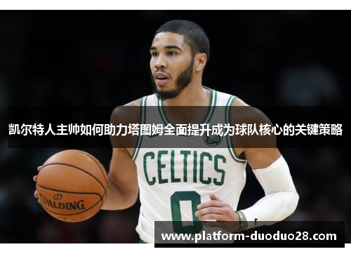 凯尔特人主帅如何助力塔图姆全面提升成为球队核心的关键策略