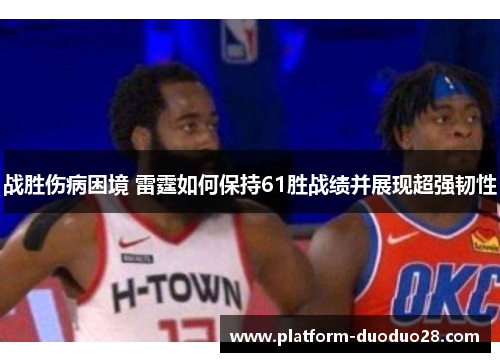 战胜伤病困境 雷霆如何保持61胜战绩并展现超强韧性