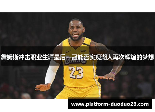 詹姆斯冲击职业生涯最后一冠能否实现湖人再次辉煌的梦想