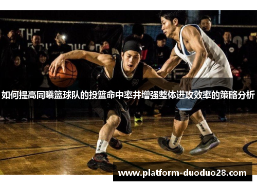 如何提高同曦篮球队的投篮命中率并增强整体进攻效率的策略分析