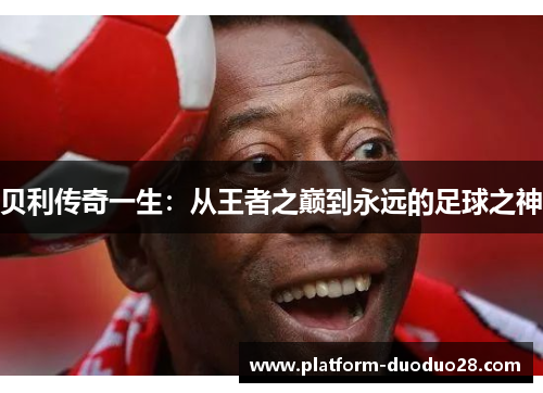 贝利传奇一生：从王者之巅到永远的足球之神