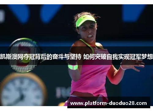 凯斯澳网夺冠背后的奋斗与坚持 如何突破自我实现冠军梦想