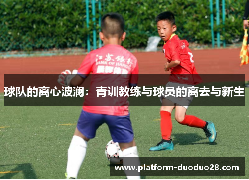 球队的离心波澜：青训教练与球员的离去与新生