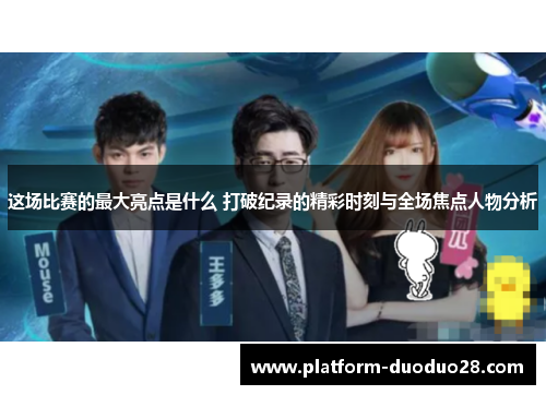 这场比赛的最大亮点是什么 打破纪录的精彩时刻与全场焦点人物分析
