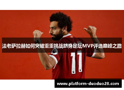 法老萨拉赫如何突破重重挑战跻身足坛MVP评选巅峰之路