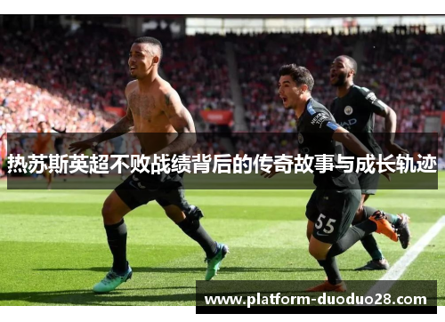 热苏斯英超不败战绩背后的传奇故事与成长轨迹