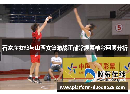石家庄女篮与山西女篮激战正酣常规赛精彩回顾分析