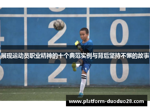 展现运动员职业精神的十个典范实例与背后坚持不懈的故事