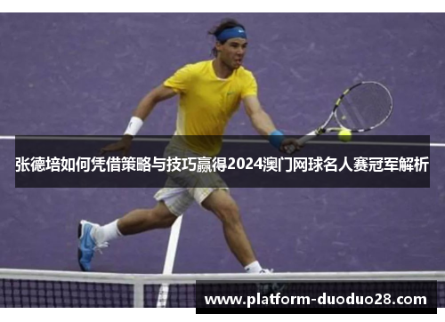 张德培如何凭借策略与技巧赢得2024澳门网球名人赛冠军解析