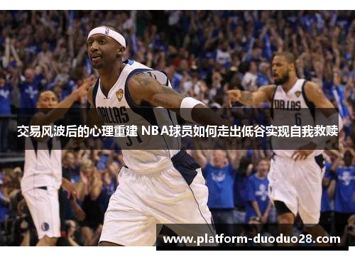 交易风波后的心理重建 NBA球员如何走出低谷实现自我救赎
