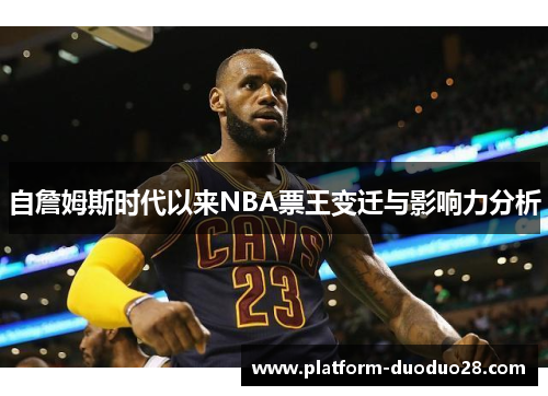 自詹姆斯时代以来NBA票王变迁与影响力分析