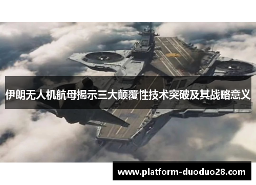 伊朗无人机航母揭示三大颠覆性技术突破及其战略意义
