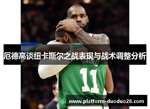 厄德高谈纽卡斯尔之战表现与战术调整分析