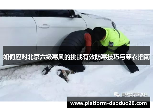 如何应对北京六级寒风的挑战有效防寒技巧与穿衣指南