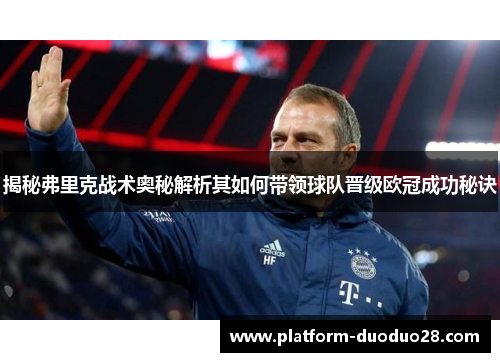 揭秘弗里克战术奥秘解析其如何带领球队晋级欧冠成功秘诀