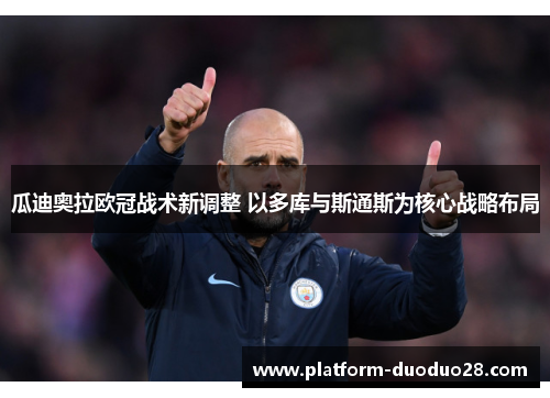 瓜迪奥拉欧冠战术新调整 以多库与斯通斯为核心战略布局