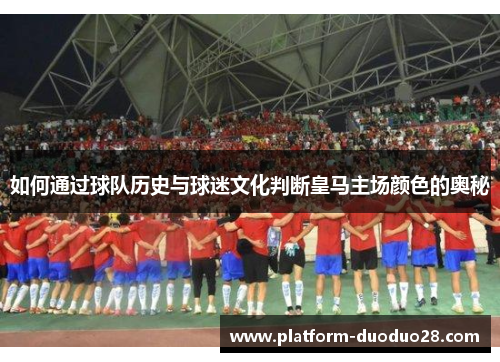 如何通过球队历史与球迷文化判断皇马主场颜色的奥秘