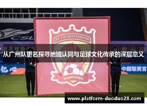 从广州队更名探寻地域认同与足球文化传承的深层意义