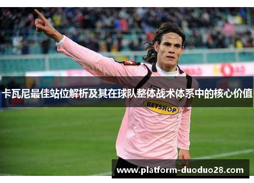 卡瓦尼最佳站位解析及其在球队整体战术体系中的核心价值
