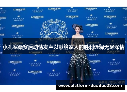 小孔塞桑赛后动情发声以献给家人的胜利诠释无尽深情