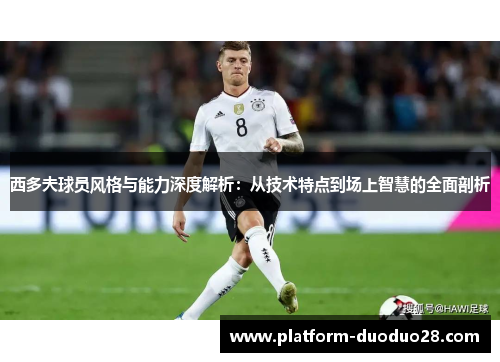 西多夫球员风格与能力深度解析：从技术特点到场上智慧的全面剖析
