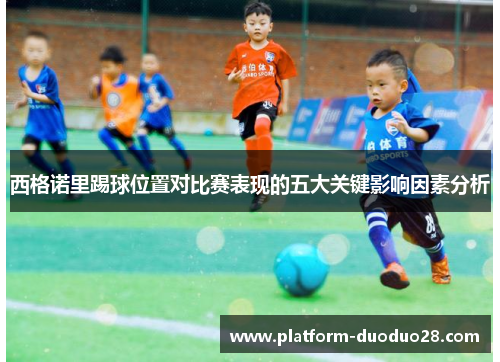 西格诺里踢球位置对比赛表现的五大关键影响因素分析