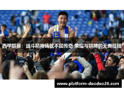 西甲联赛：战斗精神铸就不屈传奇 荣耀与拼搏的无畏征程